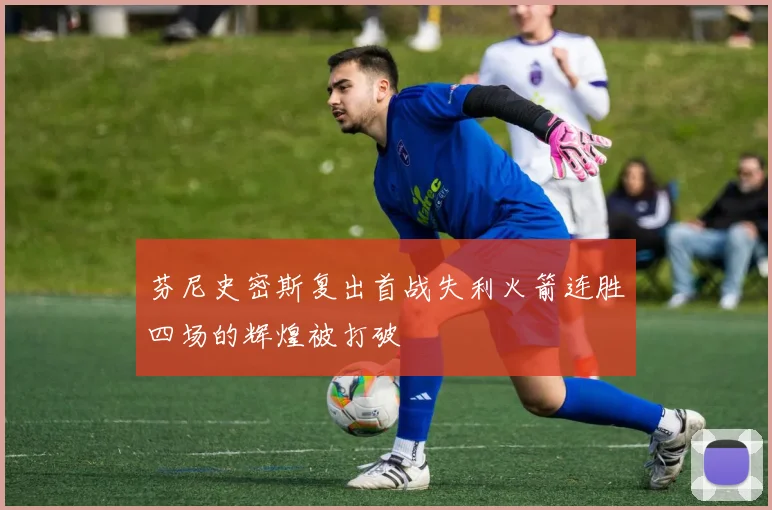 芬尼史密斯复出首战失利火箭连胜四场的辉煌被打破