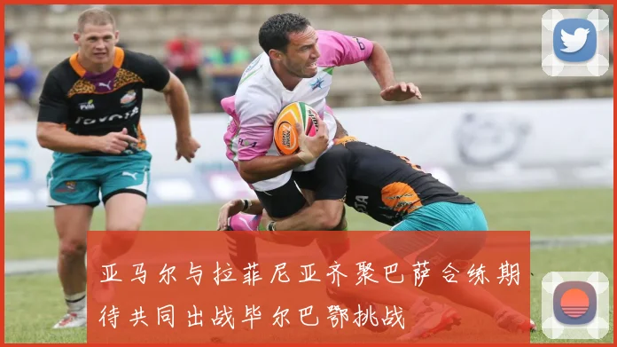 亚马尔与拉菲尼亚齐聚巴萨合练期待共同出战毕尔巴鄂挑战