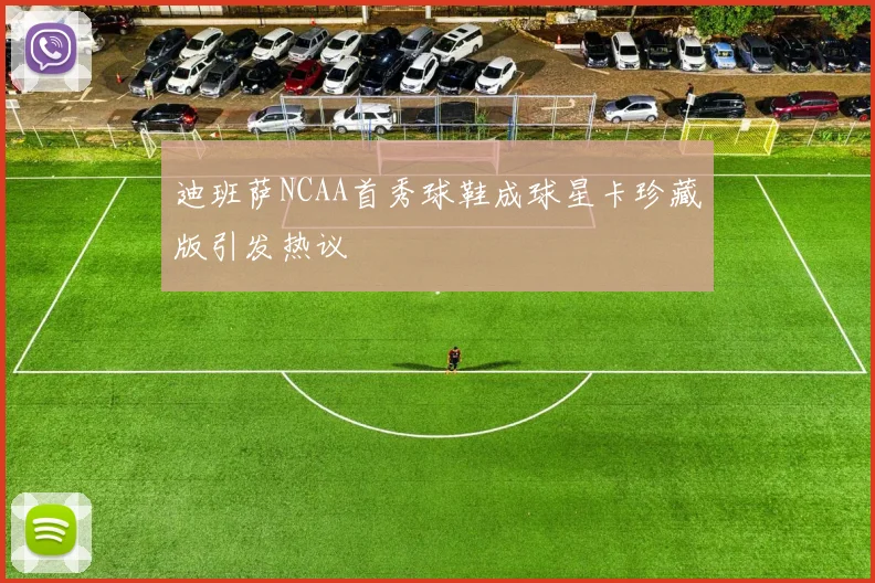 迪班萨NCAA首秀球鞋成球星卡珍藏版引发热议