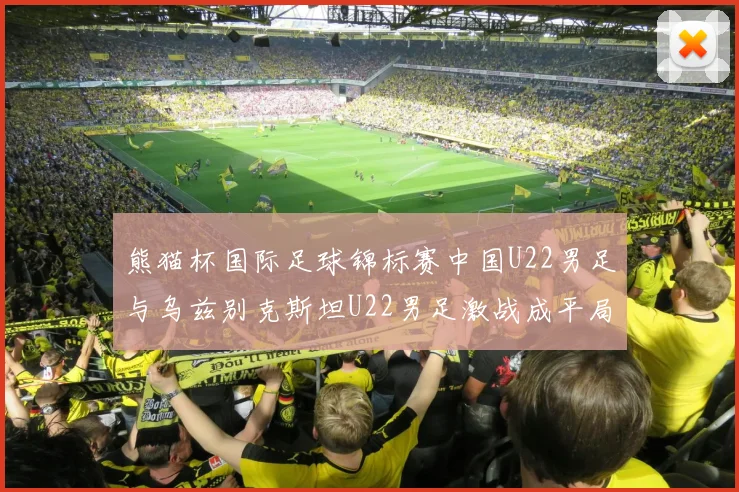 熊猫杯国际足球锦标赛中国U22男足与乌兹别克斯坦U22男足激战成平局
