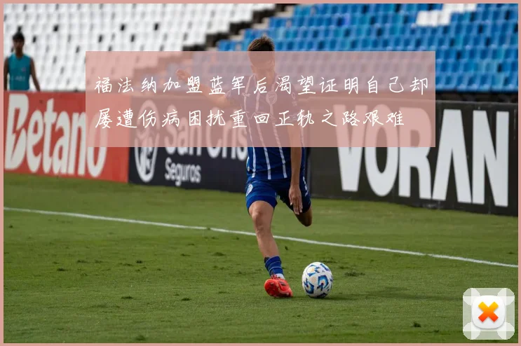 福法纳加盟蓝军后渴望证明自己却屡遭伤病困扰重回正轨之路艰难