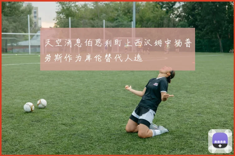 天空消息伯恩利盯上西汉姆中场普劳斯作为库伦替代人选