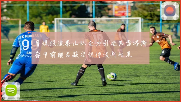 鲁媒报道泰山队全力引进弗雷塔斯春节前能否敲定仍待谈判结果