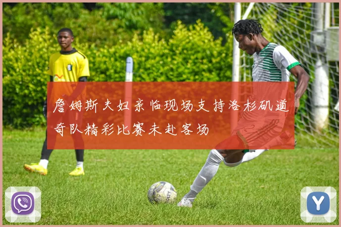 詹姆斯夫妇亲临现场支持洛杉矶道奇队精彩比赛未赴客场