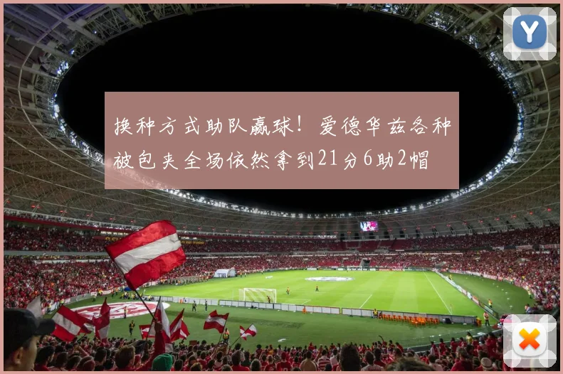 换种方式助队赢球！爱德华兹各种被包夹全场依然拿到21分6助2帽