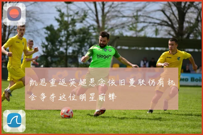 凯恩重返英超悬念依旧曼联仍有机会争夺这位明星前锋