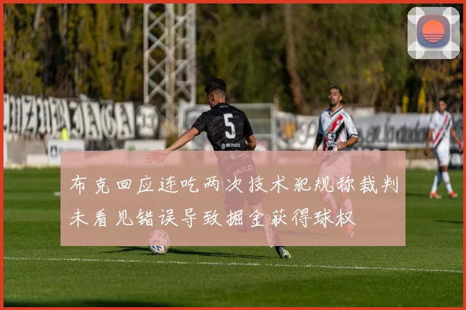 布克回应连吃两次技术犯规称裁判未看见错误导致掘金获得球权