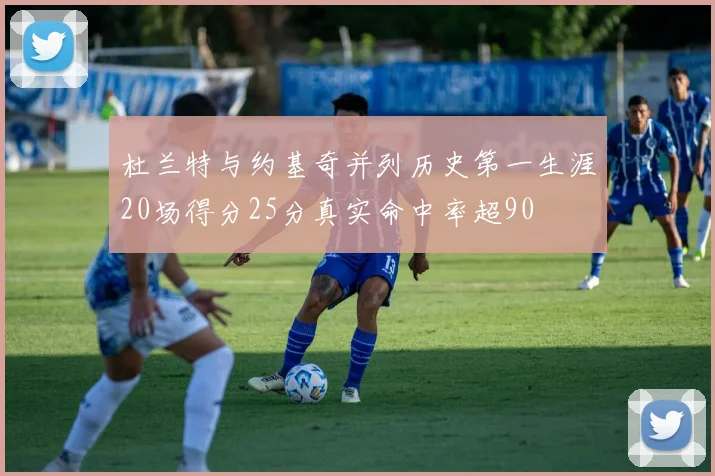 杜兰特与约基奇并列历史第一生涯20场得分25分真实命中率超90