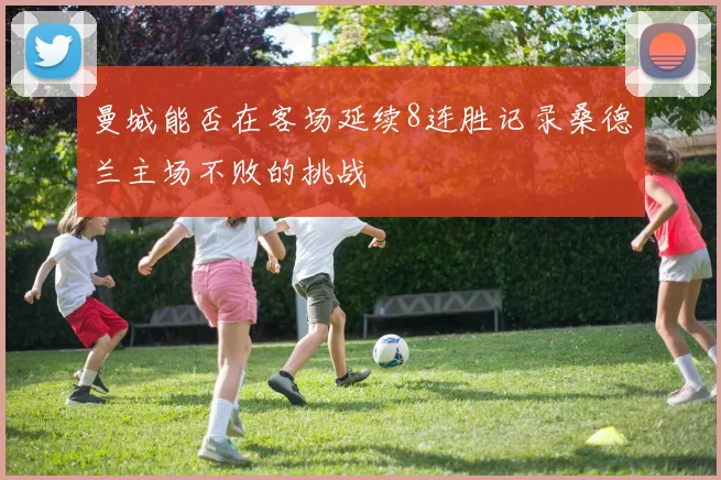 曼城能否在客场延续8连胜记录桑德兰主场不败的挑战